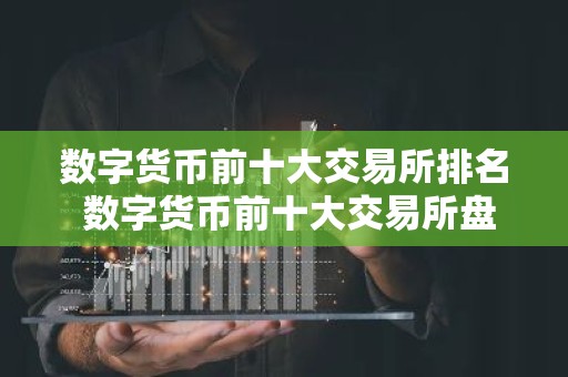 数字货币前十大交易所排名 数字货币前十大交易所盘点