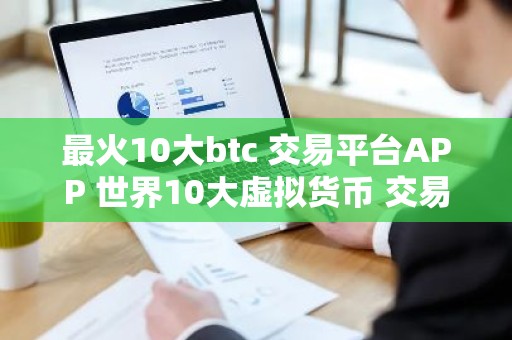 最火10大btc 交易平台APP 世界10大虚拟货币 交易平台排行榜