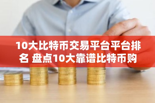 10大比特币交易平台平台排名 盘点10大靠谱比特币购买平台