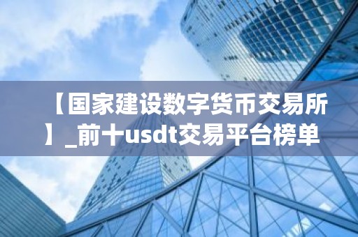 【国家建设数字货币交易所】_前十usdt交易平台榜单一览