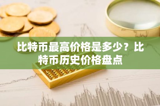 比特币最高价格是多少？比特币历史价格盘点