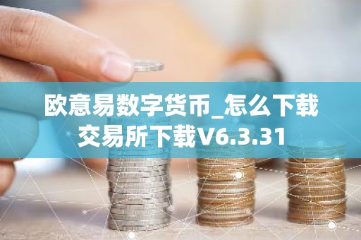 欧意易数字货币_怎么下载交易所下载V6.3.31