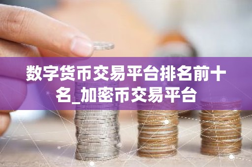 数字货币交易平台排名前十名_加密币交易平台