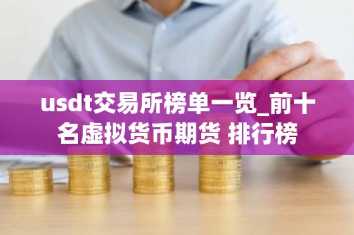 usdt交易所榜单一览_前十名虚拟货币期货 排行榜