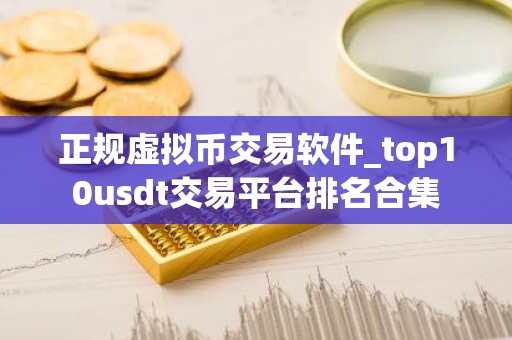 正规虚拟币交易软件_top10usdt交易平台排名合集