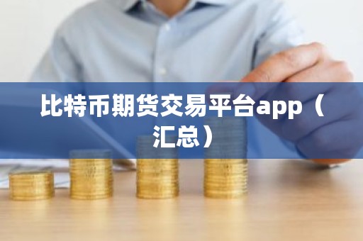 比特币期货交易平台app（汇总）