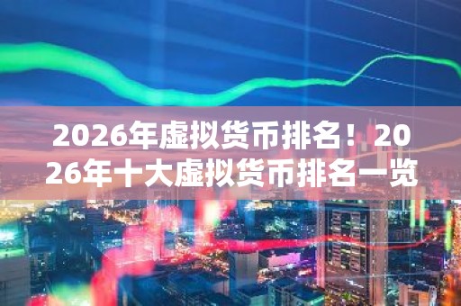 2026年虚拟货币排名！2026年十大虚拟货币排名一览