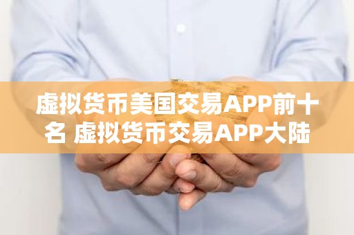 虚拟货币美国交易APP前十名 虚拟货币交易APP大陆排名第一