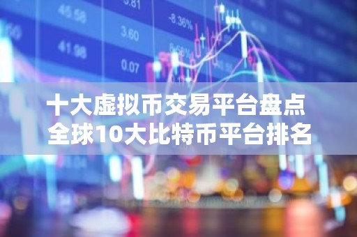 十大虚拟币交易平台盘点 全球10大比特币平台排名