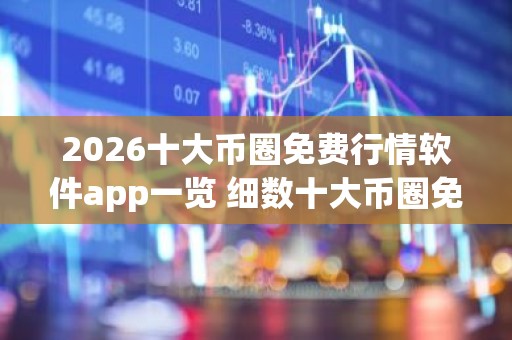 2026十大币圈免费行情软件app一览 细数十大币圈免费行情软件appapp排行榜