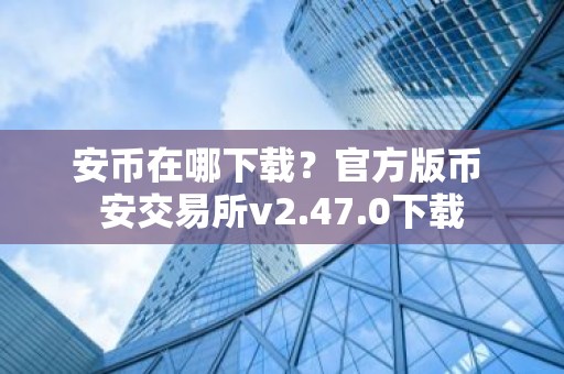 安币在哪下载？官方版币 安交易所v2.47.0下载