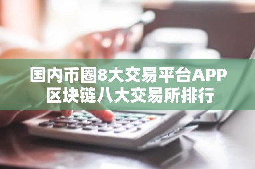国内币圈8大交易平台APP 区块链八大交易所排行