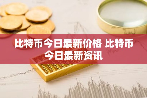 比特币今日最新价格 比特币今日最新资讯