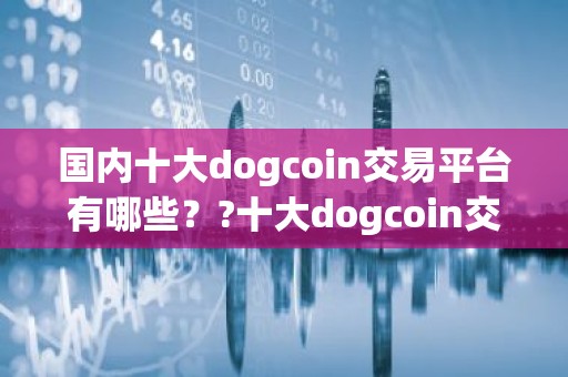 国内十大dogcoin交易平台有哪些？?十大dogcoin交易软件app有哪些？?