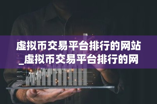 虚拟币交易平台排行的网站_虚拟币交易平台排行的网站有