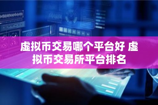 虚拟币交易哪个平台好 虚拟币交易所平台排名
