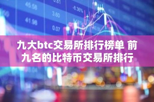 九大btc交易所排行榜单 前九名的比特币交易所排行