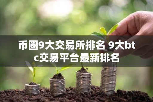 币圈9大交易所排名 9大btc交易平台最新排名