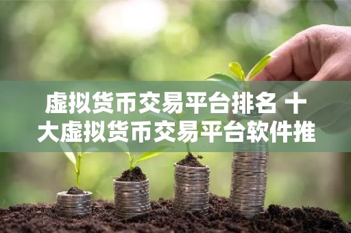 虚拟货币交易平台排名 十大虚拟货币交易平台软件推荐抹茶