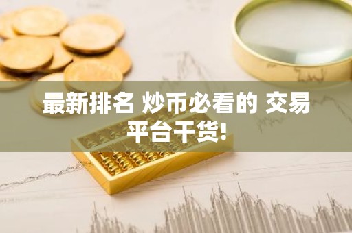 最新排名 炒币必看的 交易平台干货!
