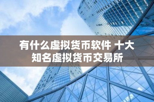 有什么虚拟货币软件 十大知名虚拟货币交易所