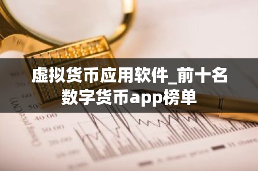 虚拟货币应用软件_前十名数字货币app榜单
