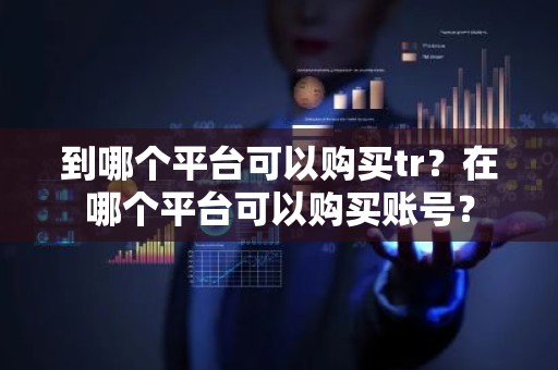 到哪个平台可以购买tr？在哪个平台可以购买账号？