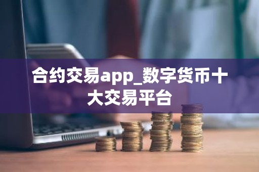 合约交易app_数字货币十大交易平台