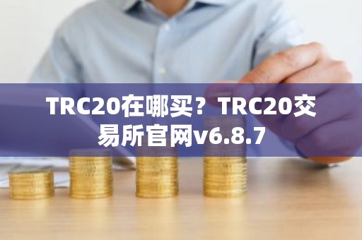 TRC20在哪买？TRC20交易所官网v6.8.7