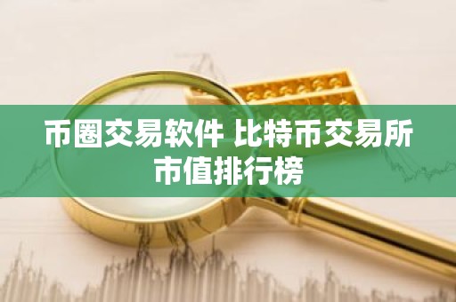 币圈交易软件 比特币交易所市值排行榜
