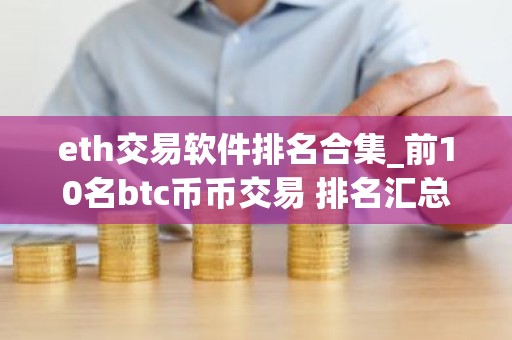 eth交易软件排名合集_前10名btc币币交易 排名汇总