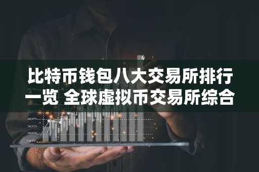 比特币钱包八大交易所排行一览 全球虚拟币交易所综合实力排名