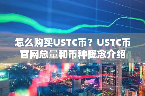 怎么购买USTC币？USTC币官网总量和币种概念介绍
