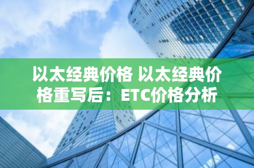 以太经典价格 以太经典价格重写后：ETC价格分析