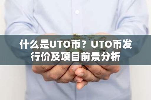 什么是UTO币？UTO币发行价及项目前景分析