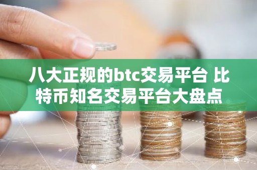 八大正规的btc交易平台 比特币知名交易平台大盘点