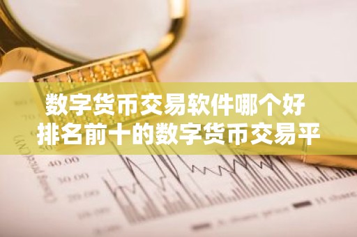 数字货币交易软件哪个好 排名前十的数字货币交易平台