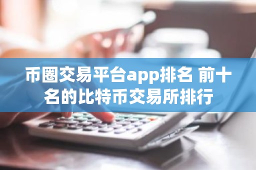 币圈交易平台app排名 前十名的比特币交易所排行