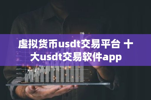 虚拟货币usdt交易平台 十大usdt交易软件app