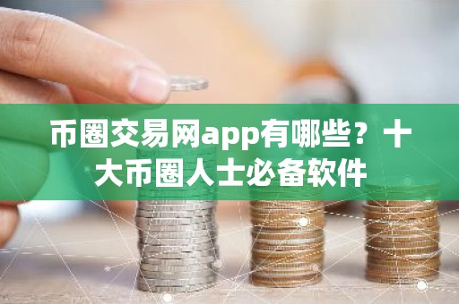 币圈交易网app有哪些？十大币圈人士必备软件