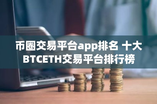 币圈交易平台app排名 十大BTCETH交易平台排行榜