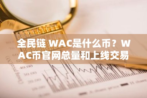 全民链 WAC是什么币？WAC币官网总量和上线交易所介绍