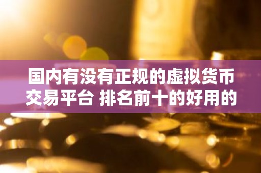 国内有没有正规的虚拟货币交易平台 排名前十的好用的虚拟货币交易软件
