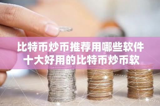 比特币炒币推荐用哪些软件 十大好用的比特币炒币软件必看