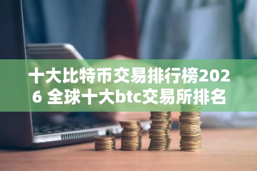 十大比特币交易排行榜2026 全球十大btc交易所排名2026