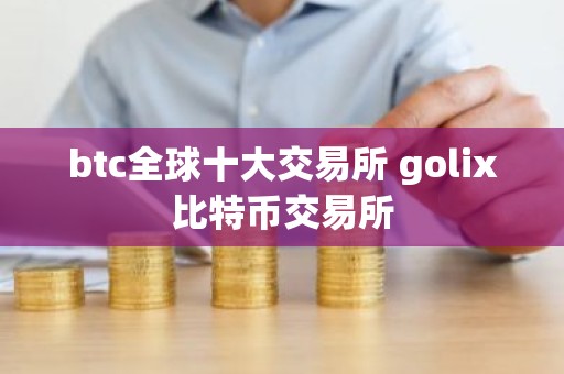 btc全球十大交易所 golix比特币交易所