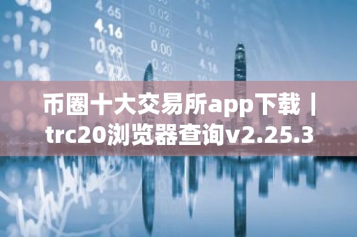 币圈十大交易所app下载｜trc20浏览器查询v2.25.3