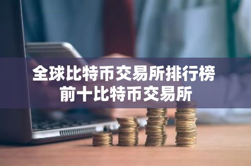 全球比特币交易所排行榜 前十比特币交易所
