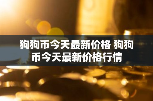 狗狗币今天最新价格 狗狗币今天最新价格行情
