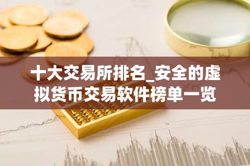 十大交易所排名_安全的虚拟货币交易软件榜单一览